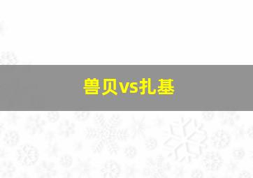 兽贝vs扎基