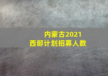 内蒙古2021西部计划招募人数