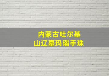 内蒙古吐尔基山辽墓玛瑙手珠