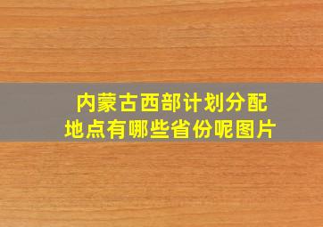 内蒙古西部计划分配地点有哪些省份呢图片