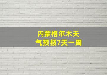 内蒙格尔木天气预报7天一周