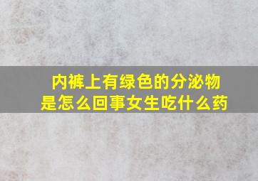 内裤上有绿色的分泌物是怎么回事女生吃什么药