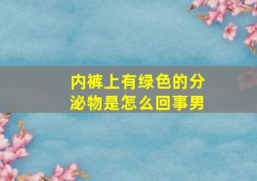 内裤上有绿色的分泌物是怎么回事男