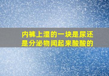 内裤上湿的一块是尿还是分泌物闻起来酸酸的