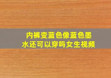 内裤变蓝色像蓝色墨水还可以穿吗女生视频