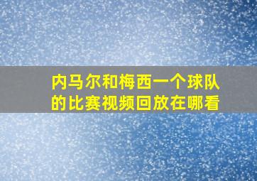 内马尔和梅西一个球队的比赛视频回放在哪看