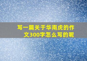 写一篇关于华南虎的作文300字怎么写的呢