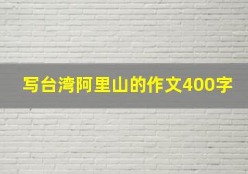 写台湾阿里山的作文400字