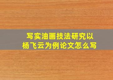 写实油画技法研究以杨飞云为例论文怎么写