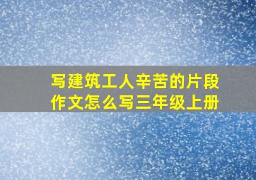 写建筑工人辛苦的片段作文怎么写三年级上册