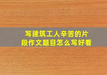 写建筑工人辛苦的片段作文题目怎么写好看