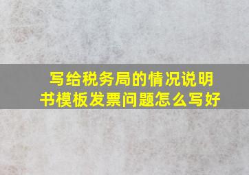 写给税务局的情况说明书模板发票问题怎么写好