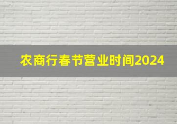 农商行春节营业时间2024