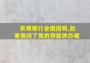 农商银行会倒闭吗,如果倒闭了我的存款咋办呢