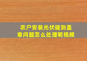 农户安装光伏碰到盖章问题怎么处理呢视频