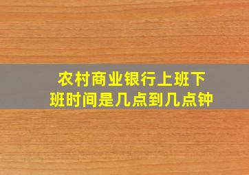 农村商业银行上班下班时间是几点到几点钟