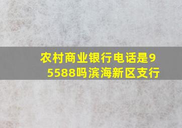 农村商业银行电话是95588吗滨海新区支行