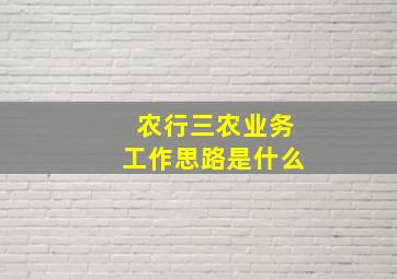 农行三农业务工作思路是什么