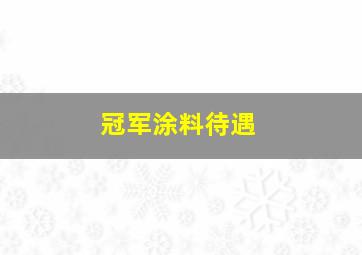 冠军涂料待遇