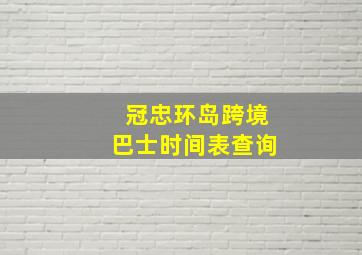 冠忠环岛跨境巴士时间表查询