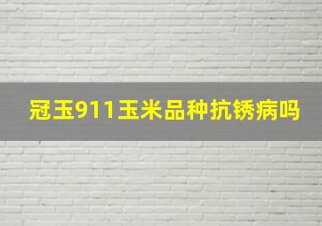 冠玉911玉米品种抗锈病吗