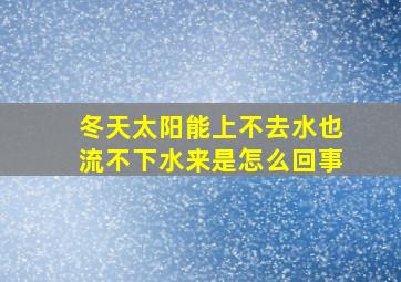 冬天太阳能上不去水也流不下水来是怎么回事