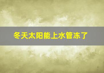 冬天太阳能上水管冻了