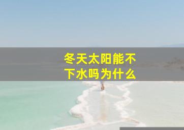 冬天太阳能不下水吗为什么