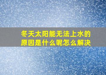 冬天太阳能无法上水的原因是什么呢怎么解决