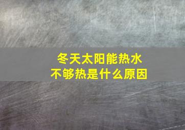 冬天太阳能热水不够热是什么原因