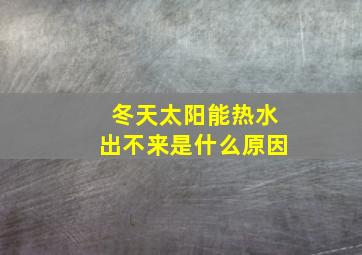 冬天太阳能热水出不来是什么原因