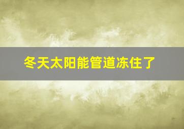 冬天太阳能管道冻住了