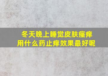 冬天晚上睡觉皮肤瘙痒用什么药止痒效果最好呢