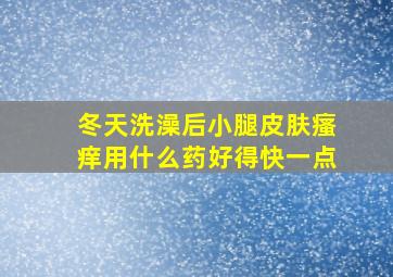 冬天洗澡后小腿皮肤瘙痒用什么药好得快一点