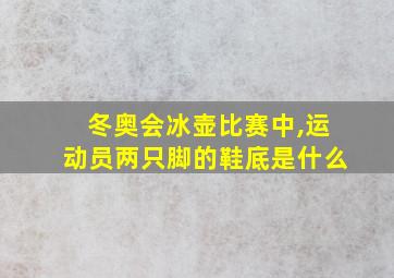 冬奥会冰壶比赛中,运动员两只脚的鞋底是什么