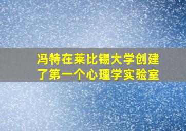 冯特在莱比锡大学创建了第一个心理学实验室