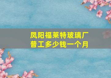 凤阳福莱特玻璃厂普工多少钱一个月