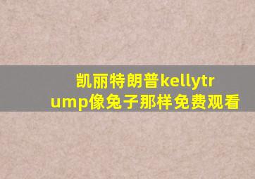 凯丽特朗普kellytrump像兔子那样免费观看