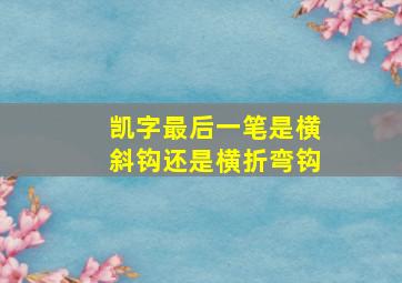 凯字最后一笔是横斜钩还是横折弯钩