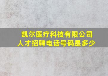 凯尔医疗科技有限公司人才招聘电话号码是多少