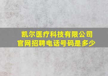 凯尔医疗科技有限公司官网招聘电话号码是多少