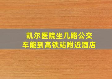 凯尔医院坐几路公交车能到高铁站附近酒店