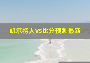 凯尔特人vs比分预测最新