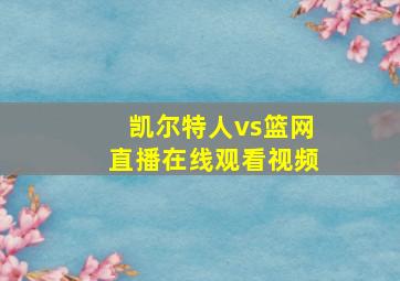 凯尔特人vs篮网直播在线观看视频