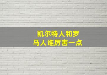 凯尔特人和罗马人谁厉害一点