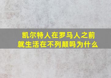 凯尔特人在罗马人之前就生活在不列颠吗为什么