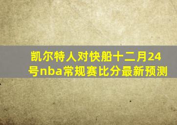 凯尔特人对快船十二月24号nba常规赛比分最新预测