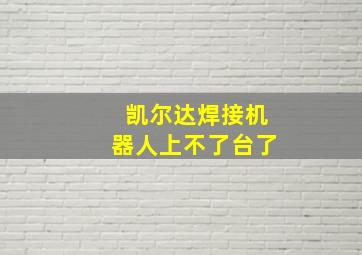 凯尔达焊接机器人上不了台了