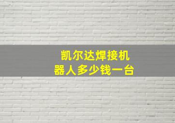 凯尔达焊接机器人多少钱一台