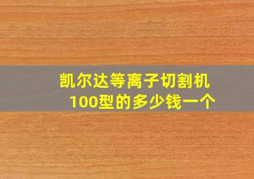 凯尔达等离子切割机100型的多少钱一个